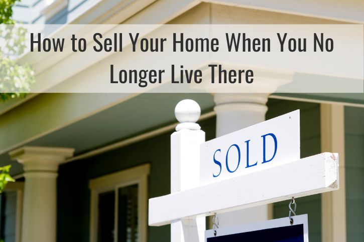 How to Sell Your Home When You No Longer Live There