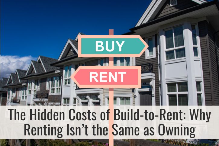 The Hidden Costs of Build-to-Rent: Why Renting Isn’t the Same as Owning