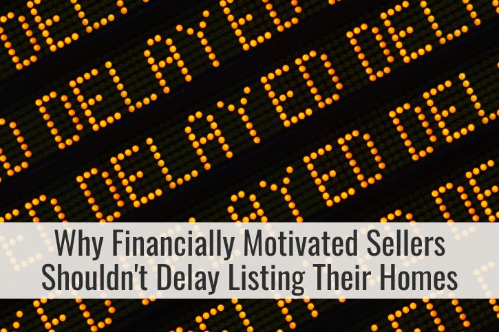 Why Financially Motivated Sellers Shouldn't Delay Listing Their Homes